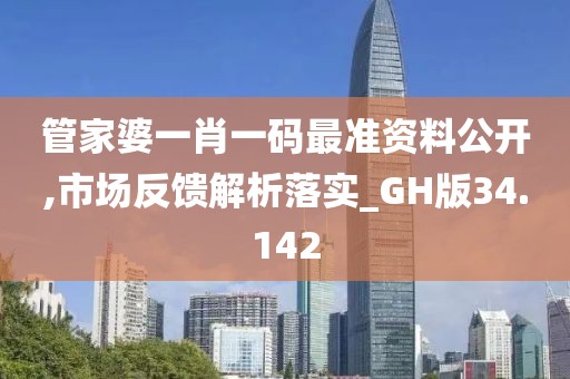 管家婆一肖一码最准资料公开,市场反馈解析落实_GH版34.142