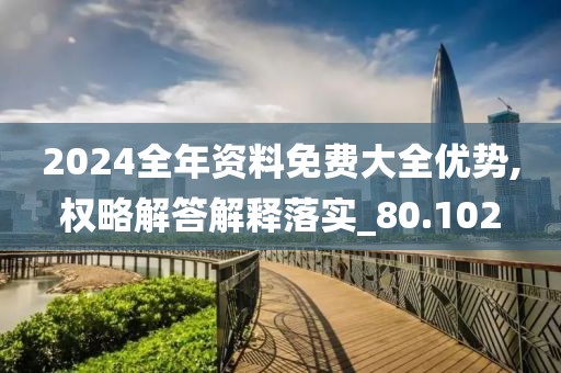 2024全年资料免费大全优势,权略解答解释落实_80.102
