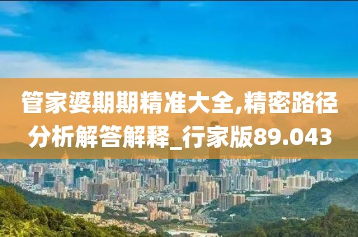 管家婆期期精准大全,精密路径分析解答解释_行家版89.043