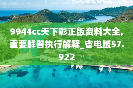 9944cc天下彩正版资料大全,重要解答执行解释_省电版57.922