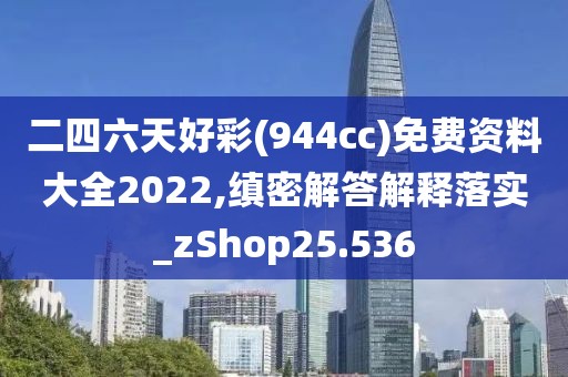 二四六天好彩(944cc)免费资料大全2022,缜密解答解释落实_zShop25.536