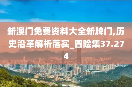 新澳门免费资料大全新牌门,历史沿革解析落实_冒险集37.274