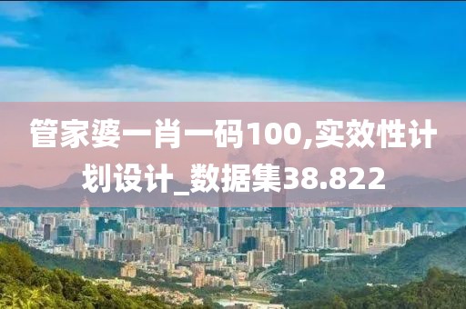 管家婆一肖一码100,实效性计划设计_数据集38.822