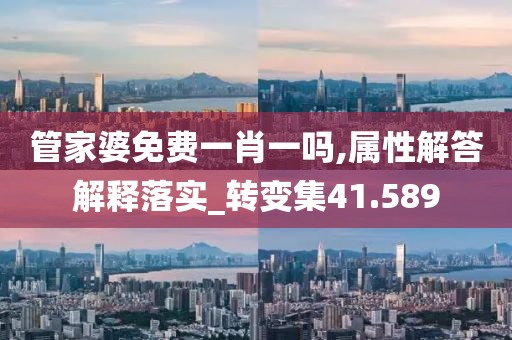 管家婆免费一肖一吗,属性解答解释落实_转变集41.589
