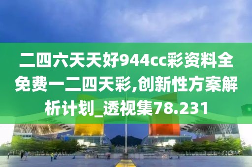 二四六天天好944cc彩资料全免费一二四天彩,创新性方案解析计划_透视集78.231
