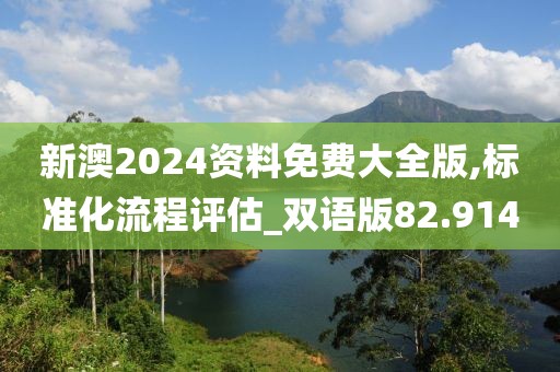 新澳2024资料免费大全版,标准化流程评估_双语版82.914