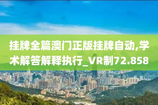 挂牌全篇澳门正版挂牌自动,学术解答解释执行_VR制72.858