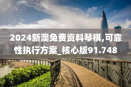 2024新澳兔费资料琴棋,可靠性执行方案_核心版91.748