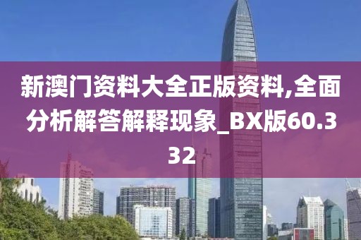 新澳门资料大全正版资料,全面分析解答解释现象_BX版60.332