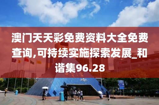澳门天天彩免费资料大全免费查询,可持续实施探索发展_和谐集96.28