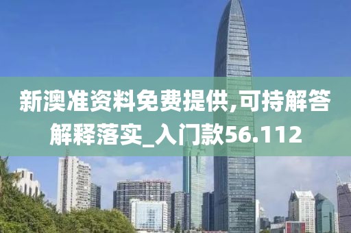 新澳准资料免费提供,可持解答解释落实_入门款56.112