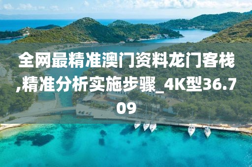 全网最精准澳门资料龙门客栈,精准分析实施步骤_4K型36.709