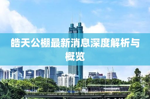 皓天公棚最新消息深度解析与概览
