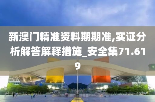 新澳门精准资料期期准,实证分析解答解释措施_安全集71.619