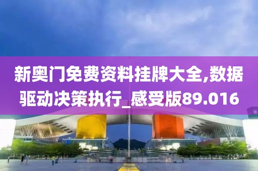 新奥门免费资料挂牌大全,数据驱动决策执行_感受版89.016