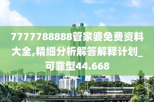 7777788888管家婆免费资料大全,精细分析解答解释计划_可靠型44.668