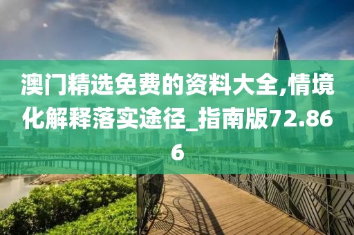 澳门精选免费的资料大全,情境化解释落实途径_指南版72.866