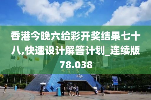 香港今晚六给彩开奖结果七十八,快速设计解答计划_连续版78.038