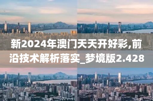 新2024年澳门天天开好彩,前沿技术解析落实_梦境版2.428