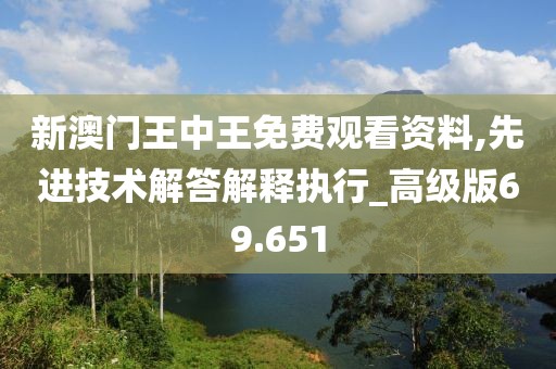 新澳门王中王免费观看资料,先进技术解答解释执行_高级版69.651