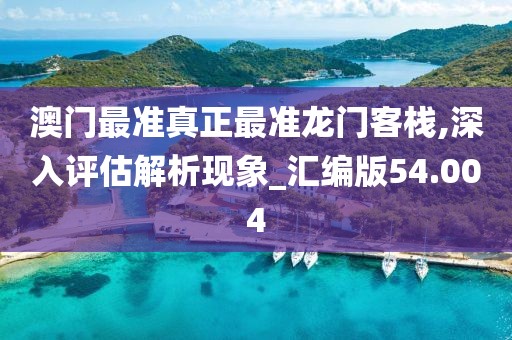 澳门最准真正最准龙门客栈,深入评估解析现象_汇编版54.004