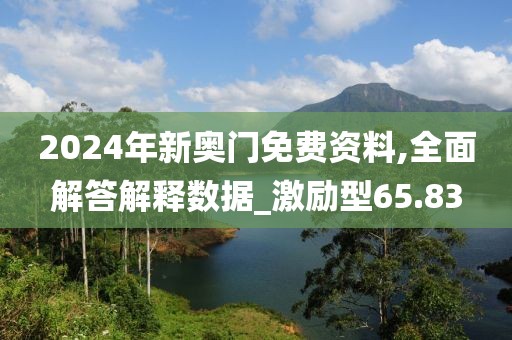 2024年新奥门免费资料,全面解答解释数据_激励型65.83