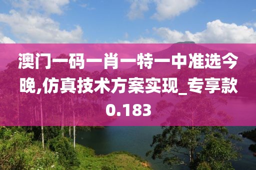 澳门一码一肖一特一中准选今晚,仿真技术方案实现_专享款0.183