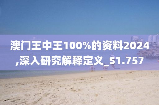 澳门王中王100%的资料2024,深入研究解释定义_S1.757