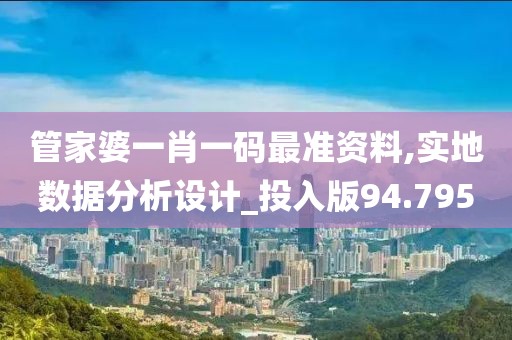 管家婆一肖一码最准资料,实地数据分析设计_投入版94.795