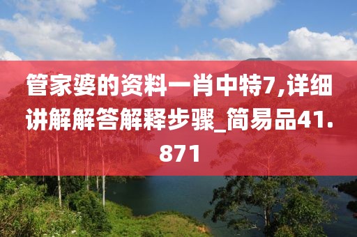 管家婆的资料一肖中特7,详细讲解解答解释步骤_简易品41.871