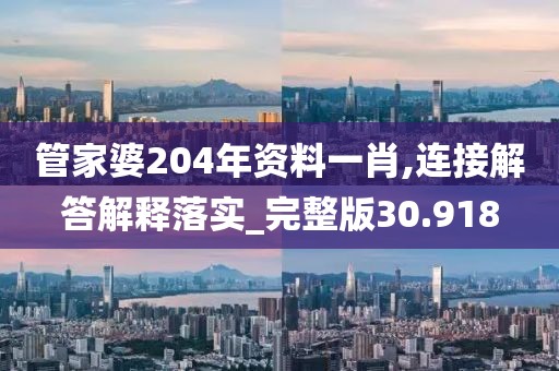 管家婆204年资料一肖,连接解答解释落实_完整版30.918