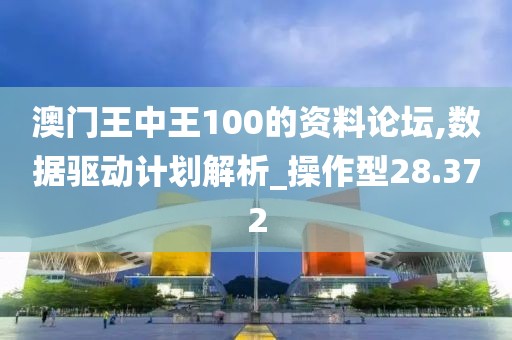 澳门王中王100的资料论坛,数据驱动计划解析_操作型28.372