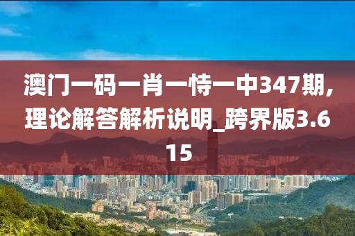 澳门一码一肖一恃一中347期,理论解答解析说明_跨界版3.615