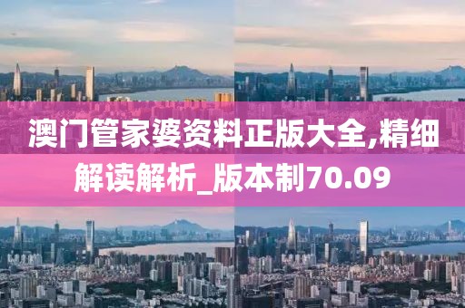 澳门管家婆资料正版大全,精细解读解析_版本制70.09