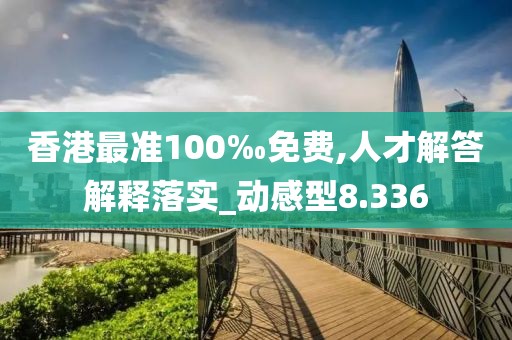香港最准100‰免费,人才解答解释落实_动感型8.336