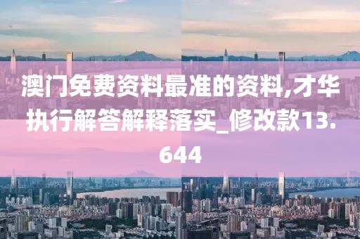 澳门免费资料最准的资料,才华执行解答解释落实_修改款13.644