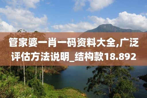 管家婆一肖一码资料大全,广泛评估方法说明_结构款18.892