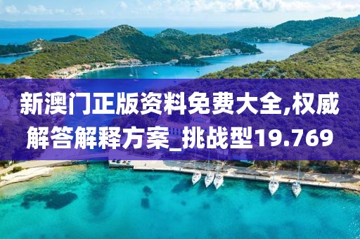 新澳门正版资料免费大全,权威解答解释方案_挑战型19.769