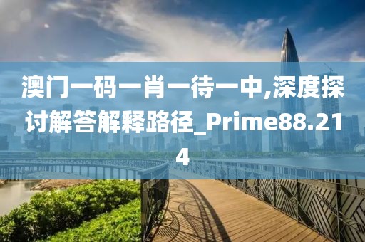 澳门一码一肖一待一中,深度探讨解答解释路径_Prime88.214