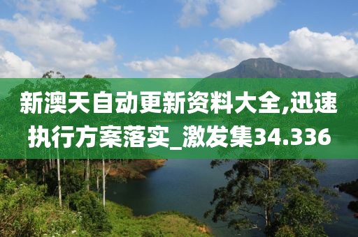 新澳天自动更新资料大全,迅速执行方案落实_激发集34.336