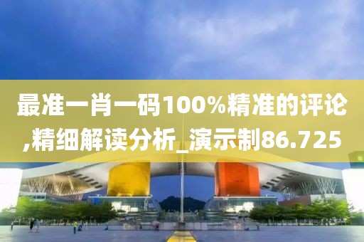 最准一肖一码100%精准的评论,精细解读分析_演示制86.725