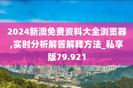 2024新澳免费资料大全浏览器,实时分析解答解释方法_私享版79.921