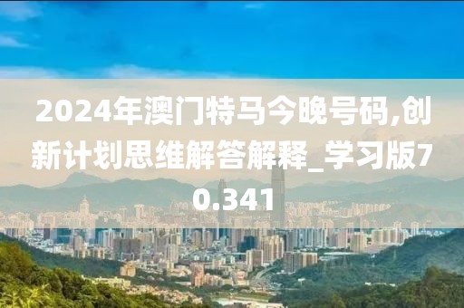 2024年澳门特马今晚号码,创新计划思维解答解释_学习版70.341