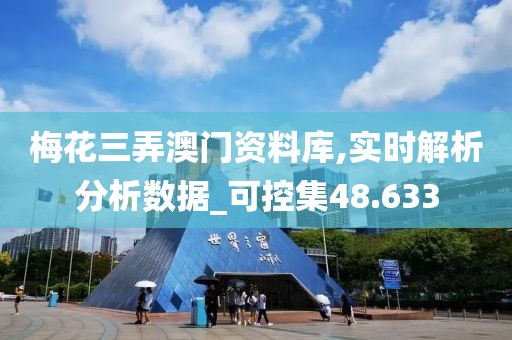 梅花三弄澳门资料库,实时解析分析数据_可控集48.633