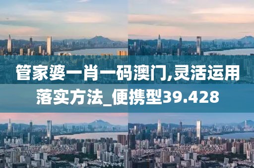 管家婆一肖一码澳门,灵活运用落实方法_便携型39.428