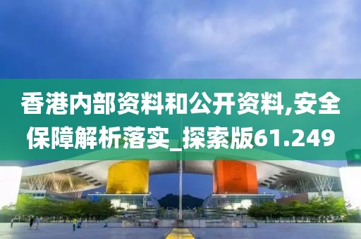 香港内部资料和公开资料,安全保障解析落实_探索版61.249