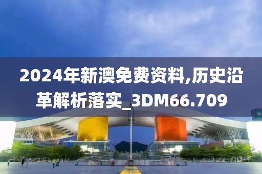 2024年新澳免费资料,历史沿革解析落实_3DM66.709