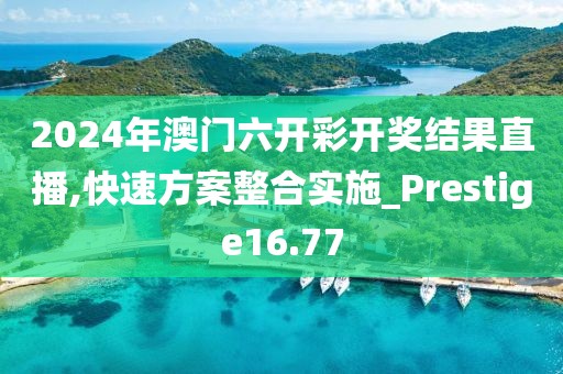 2024年澳门六开彩开奖结果直播,快速方案整合实施_Prestige16.77