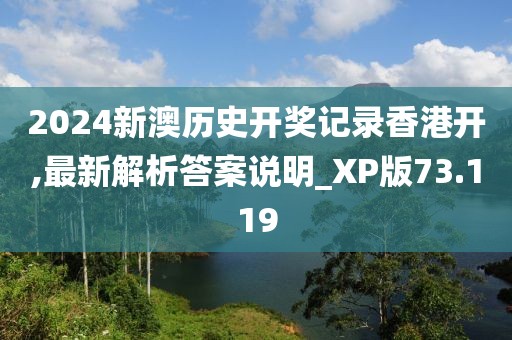 2024新澳历史开奖记录香港开,最新解析答案说明_XP版73.119