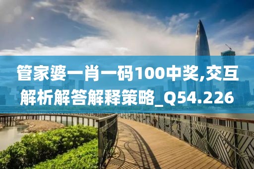 管家婆一肖一码100中奖,交互解析解答解释策略_Q54.226